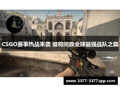 CSGO赛事热战来袭 谁将问鼎全球最强战队之巅