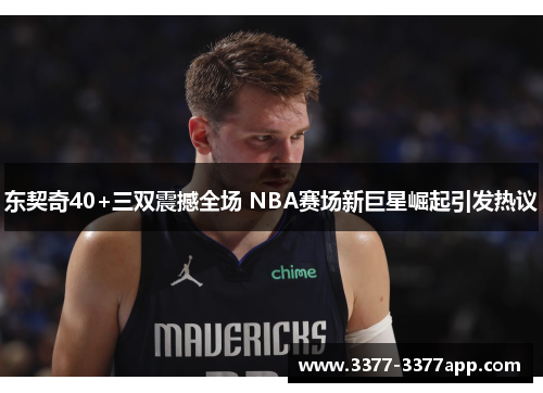 东契奇40+三双震撼全场 NBA赛场新巨星崛起引发热议