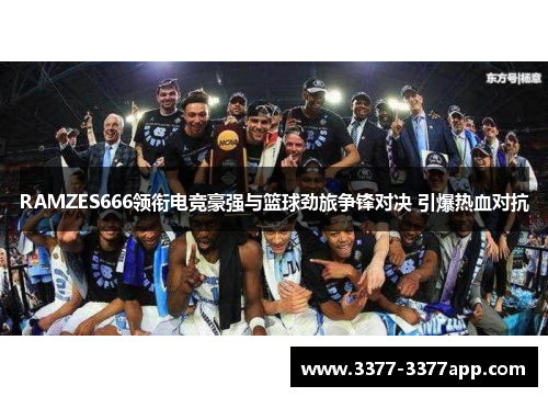 RAMZES666领衔电竞豪强与篮球劲旅争锋对决 引爆热血对抗 RAMZES666领衔电竞豪强与篮球劲旅争锋对决 引爆热血对抗