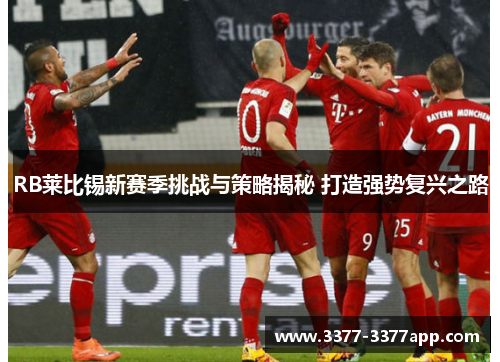 RB莱比锡新赛季挑战与策略揭秘 打造强势复兴之路 RB莱比锡新赛季挑战与策略揭秘 打造强势复兴之路