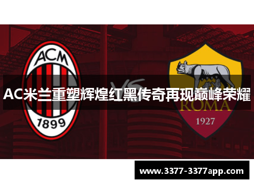 AC米兰重塑辉煌红黑传奇再现巅峰荣耀 AC米兰重塑辉煌红黑传奇再现巅峰荣耀
