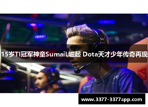 15岁TI冠军神童SumaiL崛起 Dota天才少年传奇再现 15岁TI冠军神童SumaiL崛起 Dota天才少年传奇再现