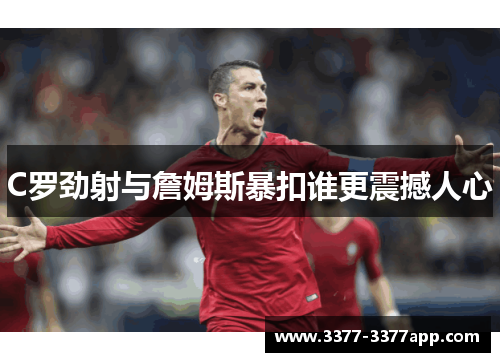 C罗劲射与詹姆斯暴扣谁更震撼人心 C罗劲射与詹姆斯暴扣谁更震撼人心