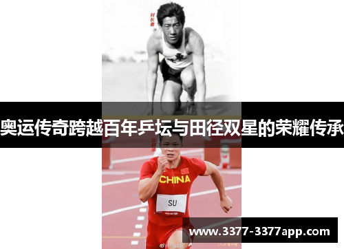 奥运传奇跨越百年乒坛与田径双星的荣耀传承 奥运传奇跨越百年乒坛与田径双星的荣耀传承