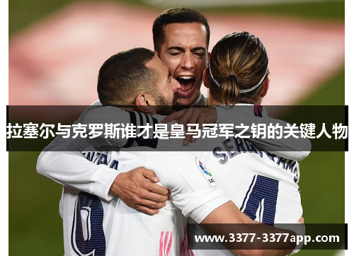 拉塞尔与克罗斯谁才是皇马冠军之钥的关键人物 拉塞尔与克罗斯谁才是皇马冠军之钥的关键人物