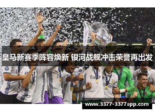 皇马新赛季阵容焕新 银河战舰冲击荣誉再出发 皇马新赛季阵容焕新 银河战舰冲击荣誉再出发