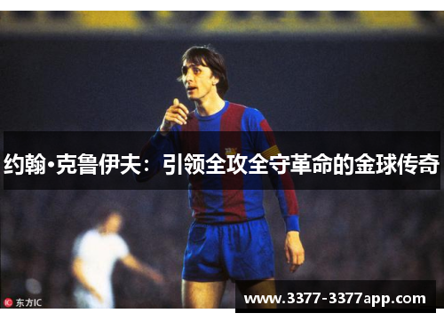 约翰·克鲁伊夫:引领全攻全守革命的金球传奇 约翰·克鲁伊夫:引领全攻全守革命的金球传奇