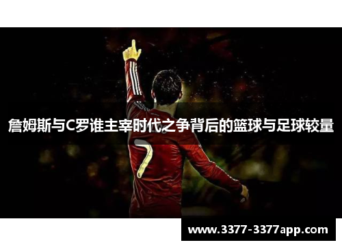 詹姆斯与C罗谁主宰时代之争背后的篮球与足球较量 詹姆斯与C罗谁主宰时代之争背后的篮球与足球较量