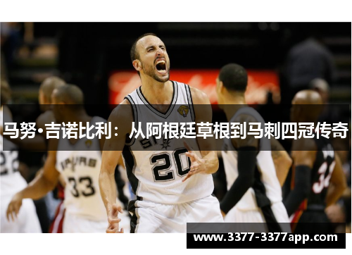 马努·吉诺比利:从阿根廷草根到马刺四冠传奇 马努·吉诺比利:从阿根廷草根到马刺四冠传奇