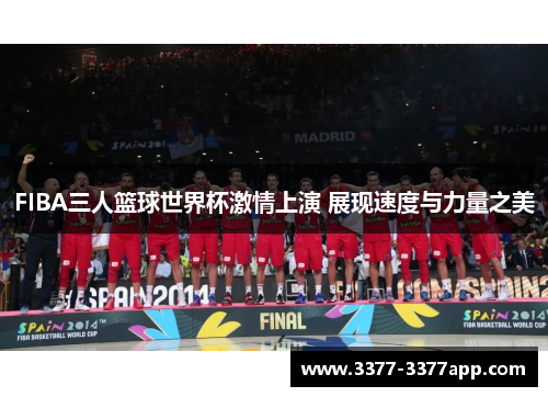 FIBA三人篮球世界杯激情上演 展现速度与力量之美