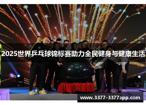 2025世界乒乓球锦标赛助力全民健身与健康生活