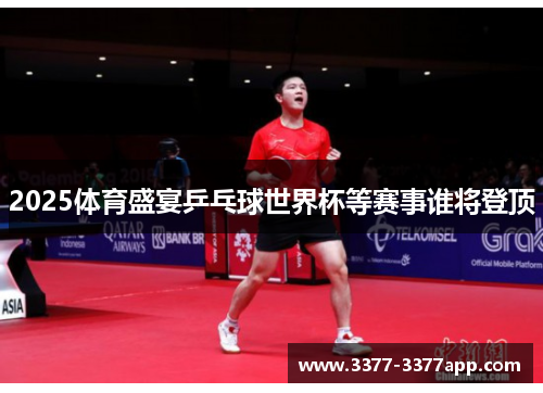 2025体育盛宴乒乓球世界杯等赛事谁将登顶 2025体育盛宴乒乓球世界杯等赛事谁将登顶