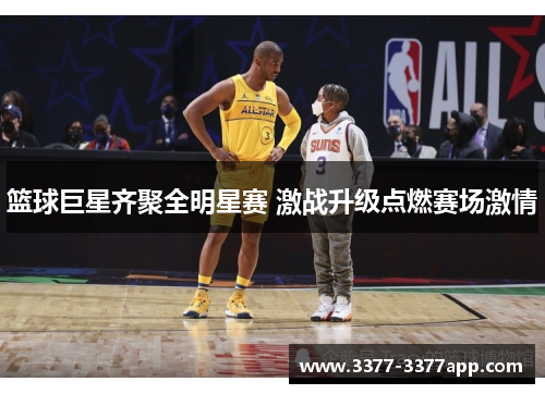 篮球巨星齐聚全明星赛 激战升级点燃赛场激情 篮球巨星齐聚全明星赛 激战升级点燃赛场激情