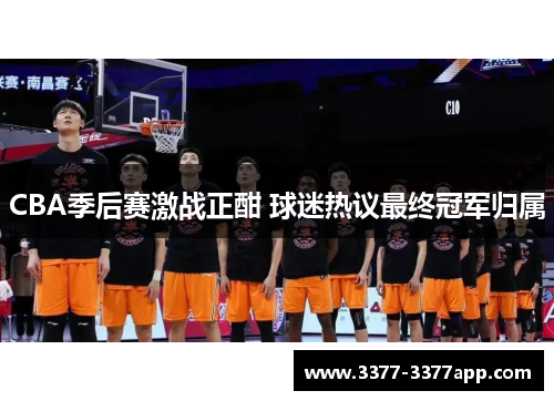 CBA季后赛激战正酣 球迷热议最终冠军归属 CBA季后赛激战正酣 球迷热议最终冠军归属