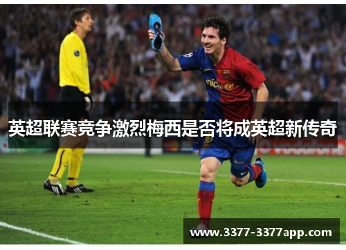 英超联赛竞争激烈梅西是否将成英超新传奇 英超联赛竞争激烈梅西是否将成英超新传奇