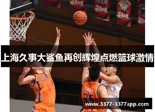 上海久事大鲨鱼再创辉煌点燃篮球激情 上海久事大鲨鱼再创辉煌点燃篮球激情