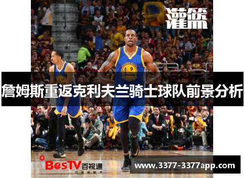 詹姆斯重返克利夫兰骑士球队前景分析 詹姆斯重返克利夫兰骑士球队前景分析