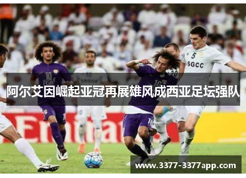 阿尔艾因崛起亚冠再展雄风成西亚足坛强队 阿尔艾因崛起亚冠再展雄风成西亚足坛强队