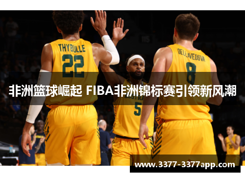 非洲篮球崛起 FIBA非洲锦标赛引领新风潮 非洲篮球崛起 FIBA非洲锦标赛引领新风潮