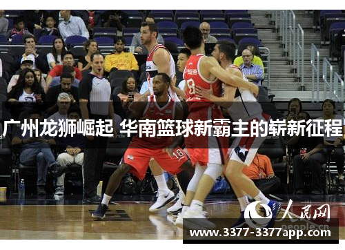 广州龙狮崛起 华南篮球新霸主的崭新征程 广州龙狮崛起 华南篮球新霸主的崭新征程