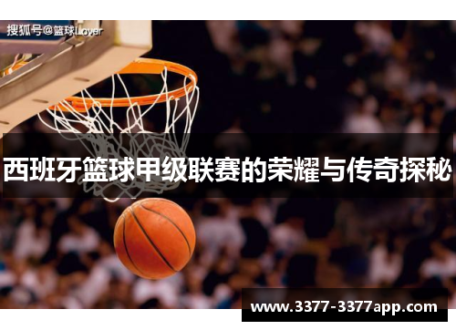 西班牙篮球甲级联赛的荣耀与传奇探秘 西班牙篮球甲级联赛的荣耀与传奇探秘