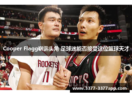 Cooper Flagg崭露头角 足球迷能否接受这位篮球天才 Cooper Flagg崭露头角 足球迷能否接受这位篮球天才