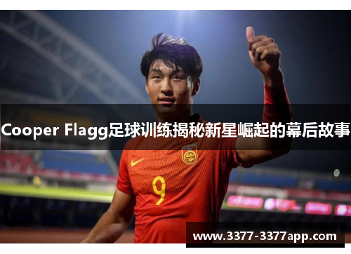 Cooper Flagg足球训练揭秘新星崛起的幕后故事 Cooper Flagg足球训练揭秘新星崛起的幕后故事