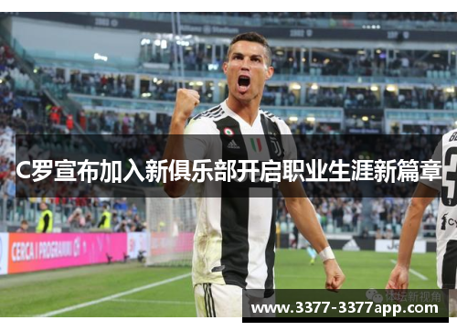 C罗宣布加入新俱乐部开启职业生涯新篇章 C罗宣布加入新俱乐部开启职业生涯新篇章