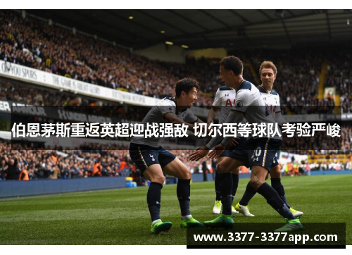伯恩茅斯重返英超迎战强敌 切尔西等球队考验严峻 伯恩茅斯重返英超迎战强敌 切尔西等球队考验严峻