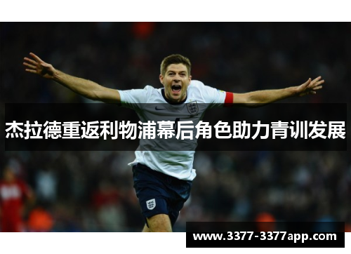 杰拉德重返利物浦幕后角色助力青训发展 杰拉德重返利物浦幕后角色助力青训发展