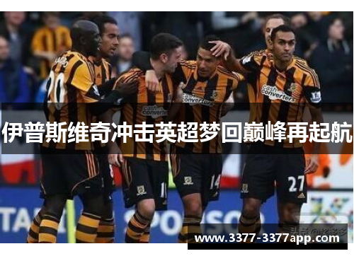 伊普斯维奇冲击英超梦回巅峰再起航 伊普斯维奇冲击英超梦回巅峰再起航
