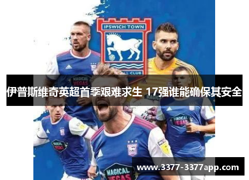 伊普斯维奇英超首季艰难求生 17强谁能确保其安全 伊普斯维奇英超首季艰难求生 17强谁能确保其安全