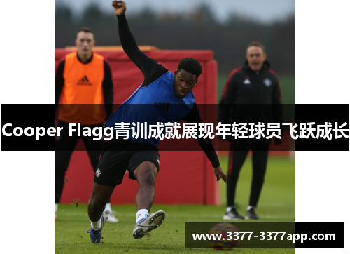 Cooper Flagg青训成就展现年轻球员飞跃成长