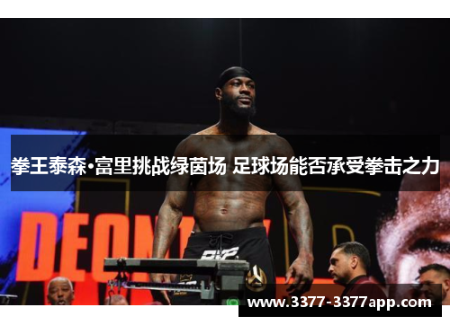 拳王泰森·富里挑战绿茵场 足球场能否承受拳击之力