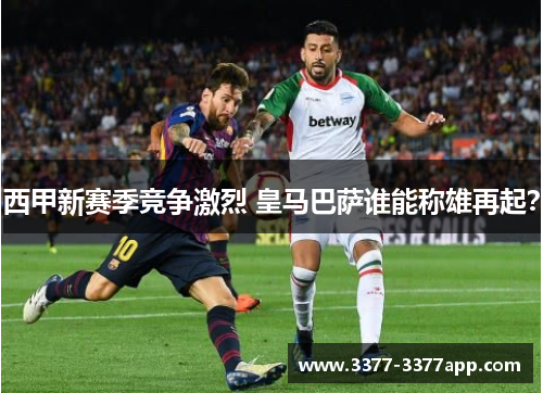 西甲新赛季竞争激烈 皇马巴萨谁能称雄再起? 西甲新赛季竞争激烈 皇马巴萨谁能称雄再起?